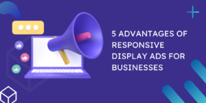 5 Advantages of Responsive Display Ads for Businesses