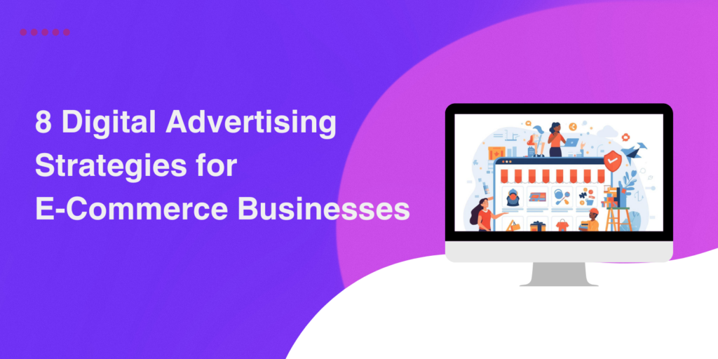 8 Digital Advertising Strategies for E-Commerce Businesses