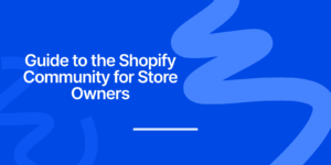 The Complete Guide to the Shopify Community for Store Owners