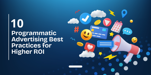 10 Programmatic Advertising Best Practices for Higher ROI