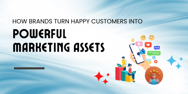 How Brands Turn Happy Customers Into Powerful Marketing Assets